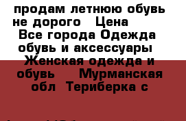 продам летнюю обувь не дорого › Цена ­ 500 - Все города Одежда, обувь и аксессуары » Женская одежда и обувь   . Мурманская обл.,Териберка с.